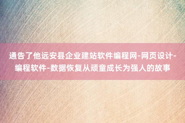 通告了他远安县企业建站软件编程网-网页设计-编程软件-数据恢复从顽童成长为强人的故事