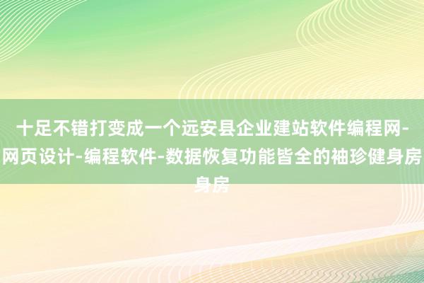 十足不错打变成一个远安县企业建站软件编程网-网页设计-编程软件-数据恢复功能皆全的袖珍健身房