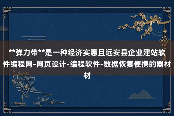 **弹力带**是一种经济实惠且远安县企业建站软件编程网-网页设计-编程软件-数据恢复便携的器材