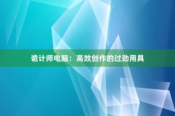 诡计师电脑：高效创作的过劲用具