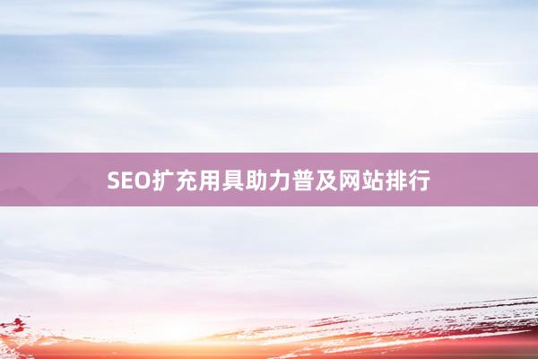 SEO扩充用具助力普及网站排行