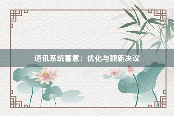 通讯系统蓄意：优化与翻新决议