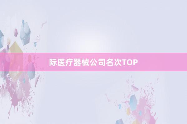 际医疗器械公司名次TOP