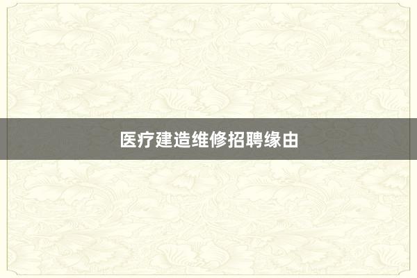 医疗建造维修招聘缘由