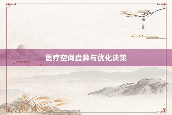 医疗空间盘算与优化决策