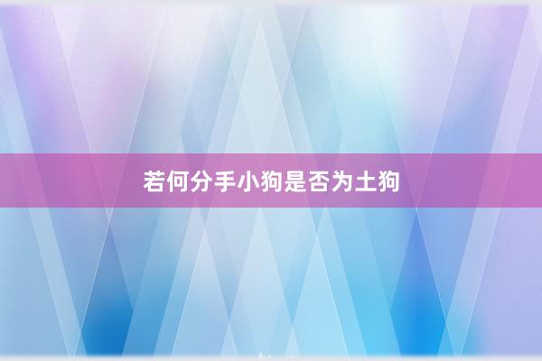 若何分手小狗是否为土狗